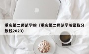 重庆第二师范学院（重庆第二师范学院录取分数线2023）