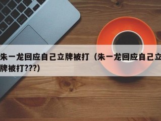 朱一龙回应自己立牌被打（朱一龙回应自己立牌被打???）