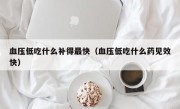 血压低吃什么补得最快（血压低吃什么药见效快）