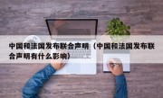 中国和法国发布联合声明（中国和法国发布联合声明有什么影响）