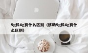 5g和4g有什么区别（移动5g和4g有什么区别）