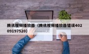 腾讯视频播放器（腾讯视频播放器错误40209197520）