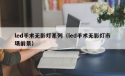 led手术无影灯系列（led手术无影灯市场前景）