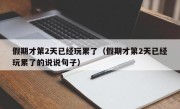 假期才第2天已经玩累了（假期才第2天已经玩累了的说说句子）