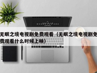 无眠之境电视剧免费观看（无眠之境电视剧免费观看什么时候上映）