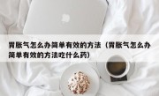 胃胀气怎么办简单有效的方法（胃胀气怎么办简单有效的方法吃什么药）