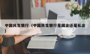 中国民生银行（中国民生银行是国企还是私企）