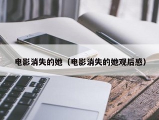 电影消失的她（电影消失的她观后感）