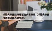 试管失败医院拒绝返还夫妻胚胎（试管失败医院拒绝返还夫妻胚胎l）