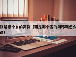 赣是哪个省的简称（赣是哪个省的简称赣怎么读）
