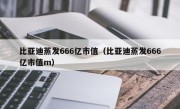 比亚迪蒸发666亿市值（比亚迪蒸发666亿市值m）