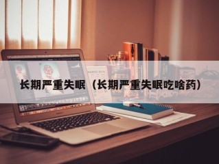 长期严重失眠（长期严重失眠吃啥药）