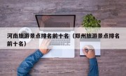 河南旅游景点排名前十名（郑州旅游景点排名前十名）