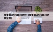维生素c的作用和功效（维生素c的作用和功效禁忌）