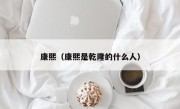 康熙（康熙是乾隆的什么人）