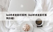 led手术无影灯系列（led手术无影灯系列介绍）