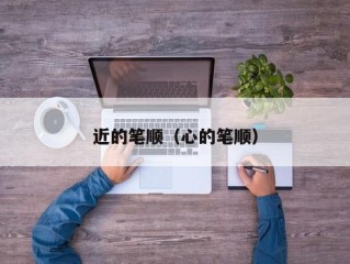 近的笔顺（心的笔顺）