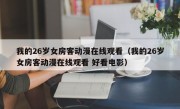 我的26岁女房客动漫在线观看（我的26岁女房客动漫在线观看 好看电影）