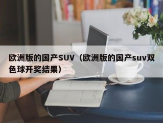 欧洲版的国产SUV（欧洲版的国产suv双色球开奖结果）