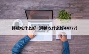 降糖吃什么好（降糖吃什么好44777）
