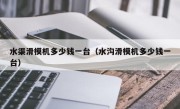 水渠滑模机多少钱一台（水沟滑模机多少钱一台）