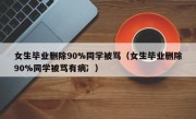女生毕业删除90%同学被骂（女生毕业删除90%同学被骂有病冫）
