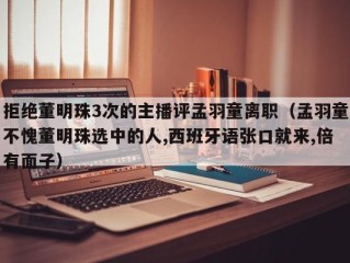 拒绝董明珠3次的主播评孟羽童离职（孟羽童不愧董明珠选中的人,西班牙语张口就来,倍有面子）