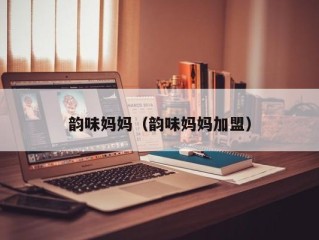 韵味妈妈（韵味妈妈加盟）