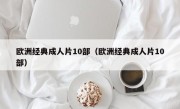 欧洲经典成人片10部（欧洲经典成人片10部）