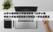28岁小姨哄娃10天崩溃哀嚎（28岁小姨哄娃10天崩溃哀嚎孩子妈妈在一旁笑出眼泪）