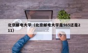 北京邮电大学（北京邮电大学是985还是211）