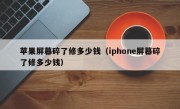苹果屏幕碎了修多少钱（iphone屏幕碎了修多少钱）