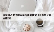 座位被占女子爬火车行李架睡觉（火车男子霸占座位）