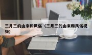 三月三的由来和风俗（三月三的由来和风俗视频）