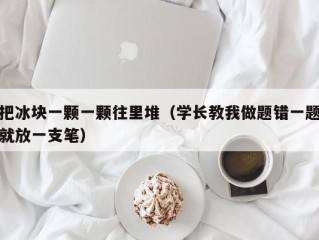 把冰块一颗一颗往里堆（学长教我做题错一题就放一支笔）