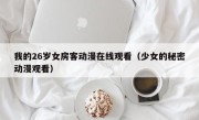 我的26岁女房客动漫在线观看（少女的秘密动漫观看）