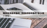 哪块有卖助听器的（哪里卖助听器的?多少钱一个?）