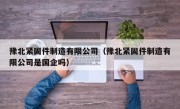 豫北紧固件制造有限公司（豫北紧固件制造有限公司是国企吗）