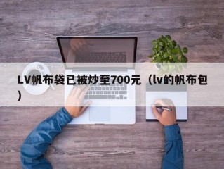 LV帆布袋已被炒至700元（lv的帆布包）