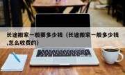 长途搬家一般要多少钱（长途搬家一般多少钱,怎么收费的）