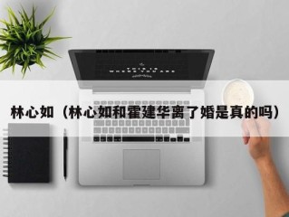 林心如（林心如和霍建华离了婚是真的吗）