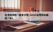 法考培训班一般多少钱（2023法考放水最后一年）