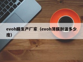 evoh膜生产厂家（evoh薄膜耐温多少度）