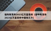 福布斯发布2023亿万富豪榜（福布斯发布2023亿万富豪榜中国有几个）