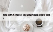 抑郁症的表现症状（抑郁症的表现症状有哪些）