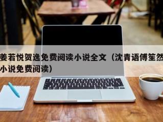 姜若悦贺逸免费阅读小说全文（沈青语傅笙然小说免费阅读）