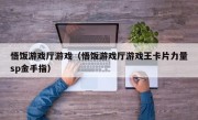 悟饭游戏厅游戏（悟饭游戏厅游戏王卡片力量sp金手指）