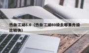 热血江湖8.0（热血江湖80级去哪里升级比较快）