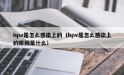 hpv是怎么感染上的（hpv是怎么感染上的原因是什么）