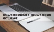 年轻人为啥会被胃癌盯上（年轻人为啥会被胃癌盯上呢知乎）
